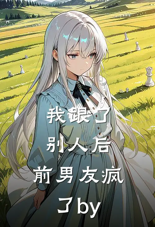 我跟了别人后，前男友疯了by