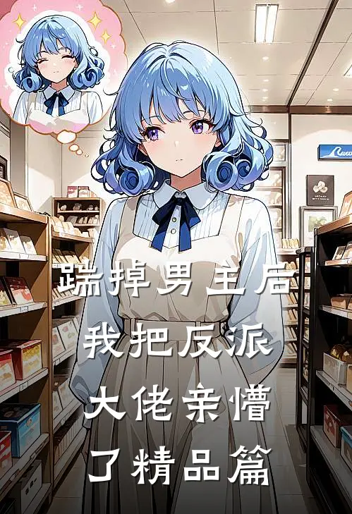踹掉男主后，我把反派大佬亲懵了精品篇