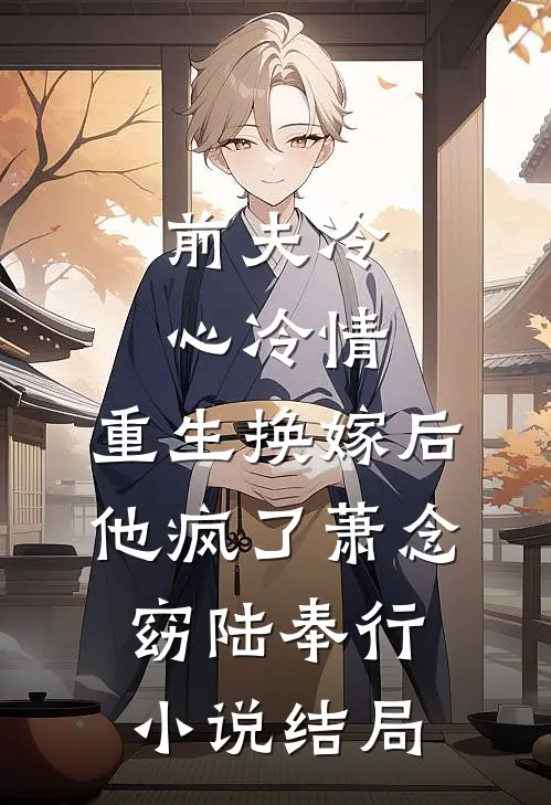 前夫冷心冷情，重生换嫁后他疯了萧念窈陆奉行小说结局