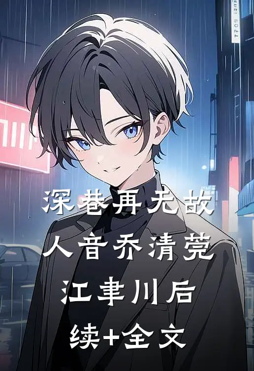 深巷再无故人音乔清莞江聿川后续+全文