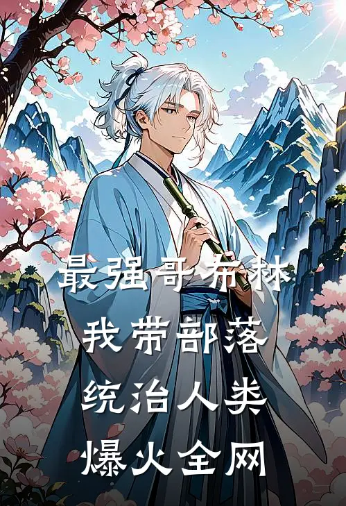 最强哥布林：我带部落统治人类爆火全网