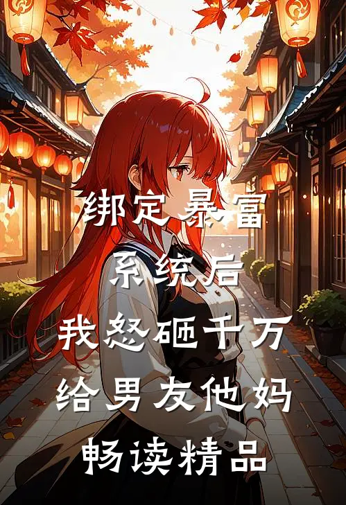 绑定暴富系统后，我怒砸千万给男友他妈畅读精品