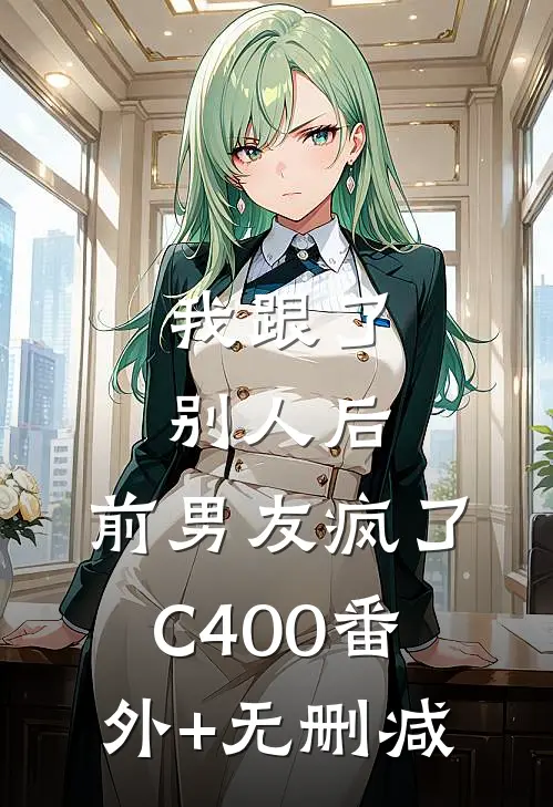 我跟了别人后，前男友疯了C400番外+无删减