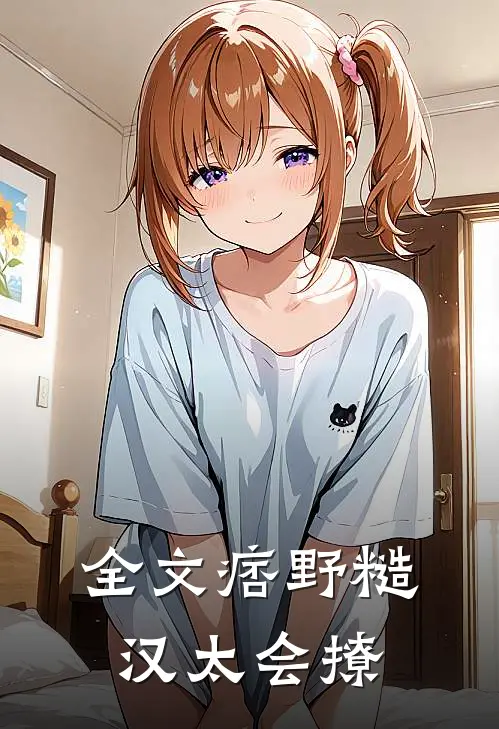 全文痞野糙汉太会撩