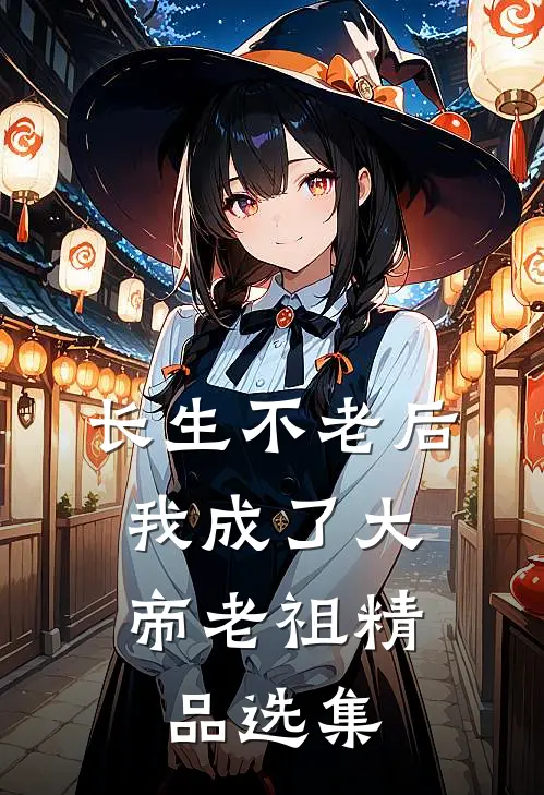 长生不老后，我成了大帝老祖精品选集