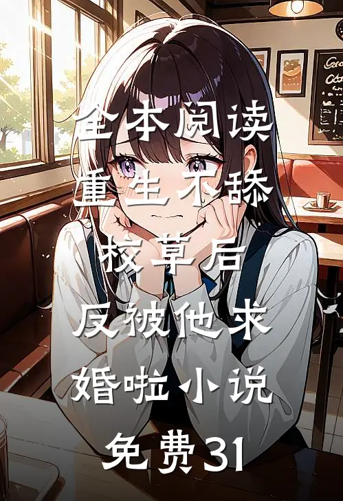 全本阅读重生不舔校草后,反被他求婚啦小说免费31