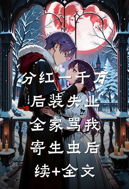 分红一千万后装失业，全家骂我寄生虫后续+全文