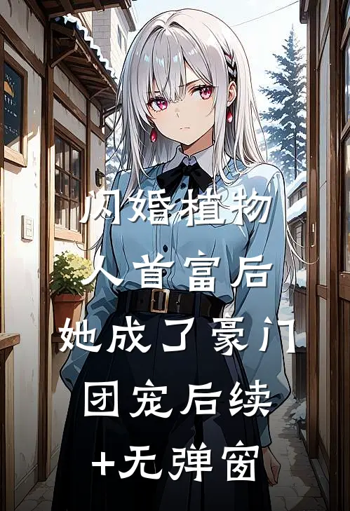 闪婚植物人首富后，她成了豪门团宠后续+无弹窗