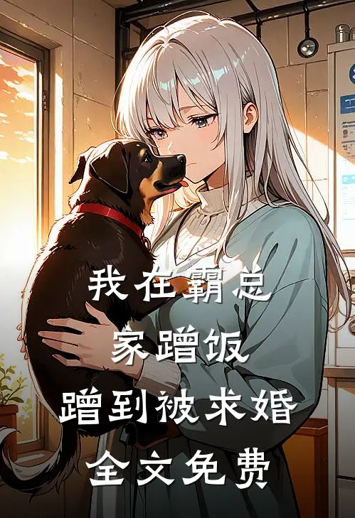 我在霸总家蹭饭，蹭到被求婚全文免费