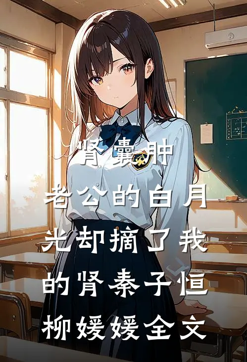 肾囊肿，老公的白月光却摘了我的肾秦子恒柳媛媛全文