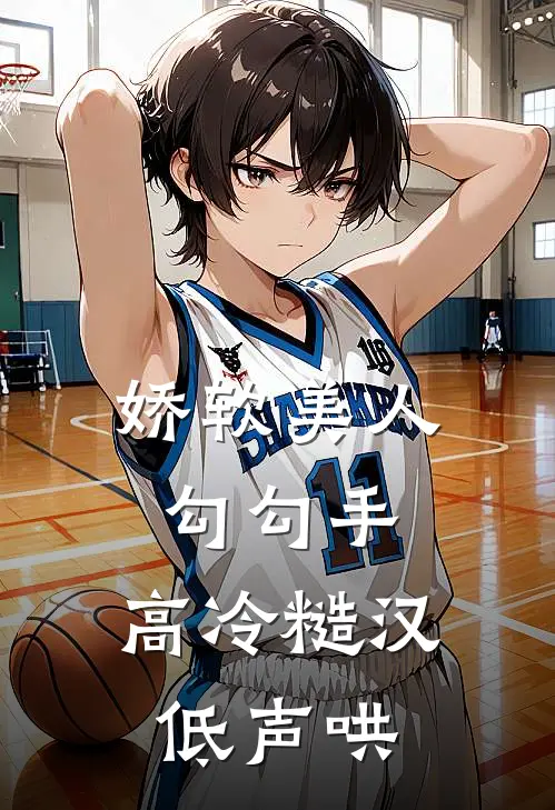 娇软美人勾勾手，高冷糙汉低声哄