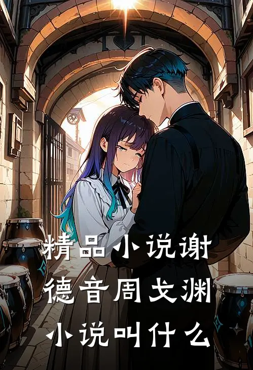 精品小说谢德音周戈渊小说叫什么