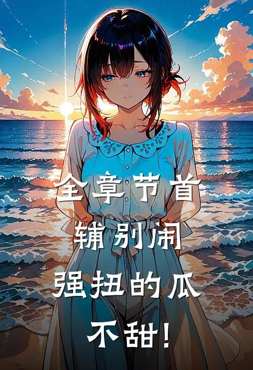 全章节首辅别闹,强扭的瓜不甜!