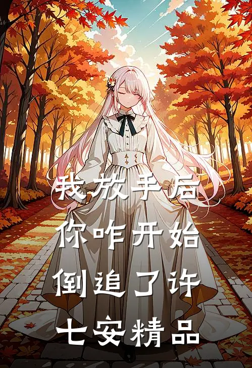 我放手后你咋开始倒追了许七安精品