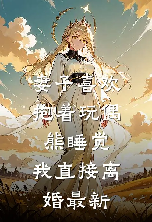 妻子喜欢抱着玩偶熊睡觉，我直接离婚最新