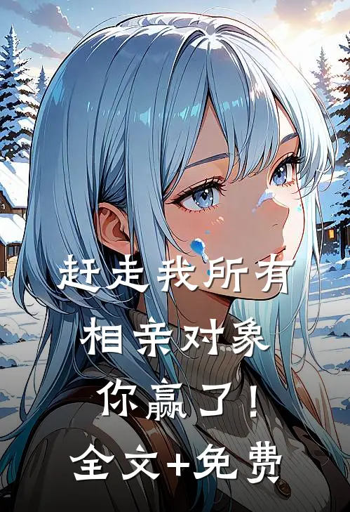 赶走我所有相亲对象，你赢了！全文+免费