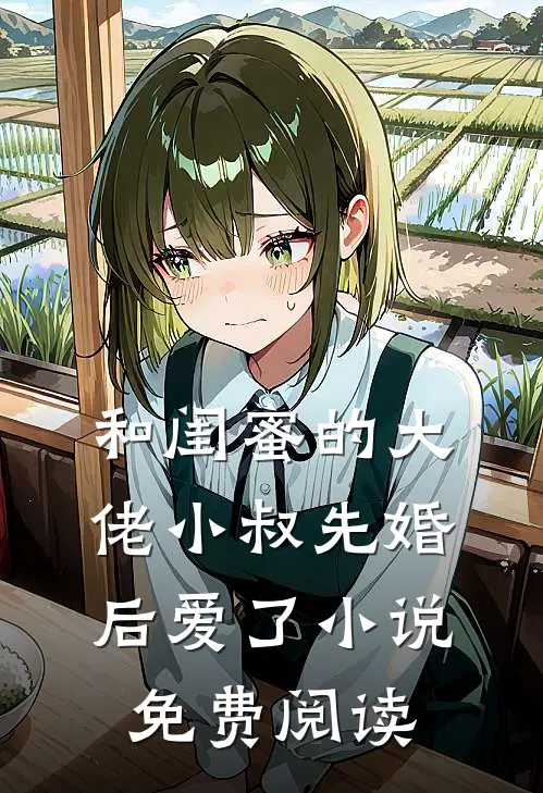 和闺蜜的大佬小叔先婚后爱了小说免费阅读