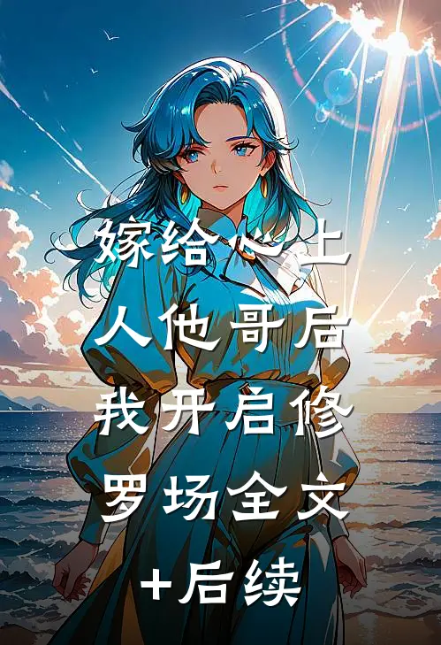 嫁给心上人他哥后，我开启修罗场全文+后续