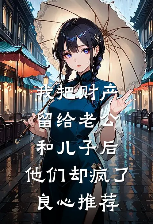 我把财产留给老公和儿子后，他们却疯了良心推荐