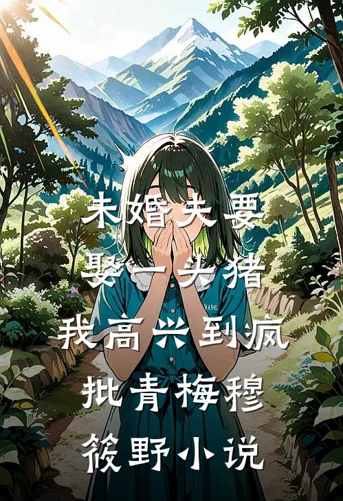 未婚夫要娶一头猪，我高兴到疯批青梅穆筱野小说