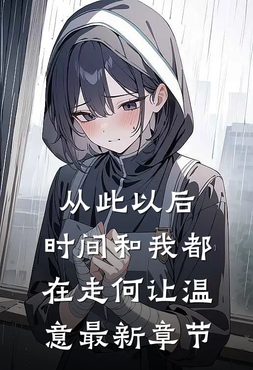 从此以后，时间和我都在走何让温意最新章节