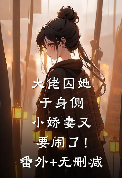 大佬囚她于身侧，小娇妻又要闹了！番外+无删减