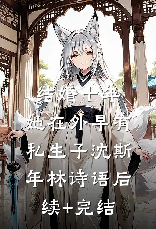 结婚十年，她在外早有私生子沈斯年林诗语后续+完结