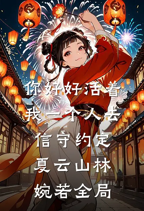 你好好活着，我一个人去信守约定夏云山林婉若全局