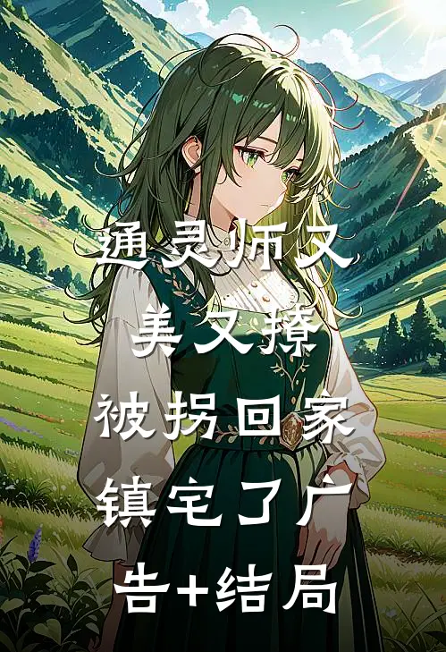 通灵师又美又撩，被拐回家镇宅了广告+结局