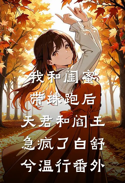 我和闺蜜带球跑后，天君和阎王急疯了白舒兮温行番外