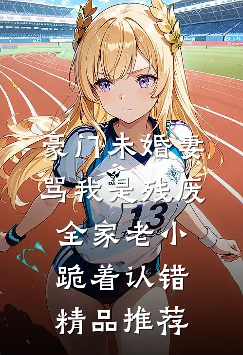 豪门未婚妻骂我是残废，全家老小跪着认错精品推荐