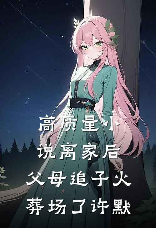 高质量小说离家后，父母追子火葬场了(许默)