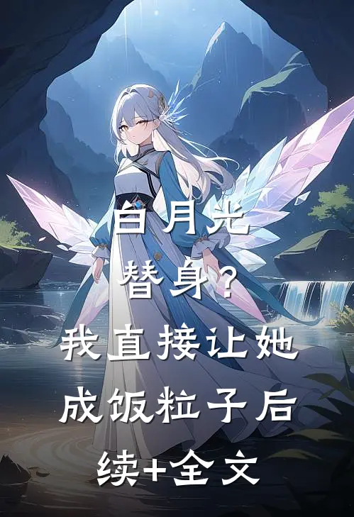 白月光替身？我直接让她成饭粒子后续+全文