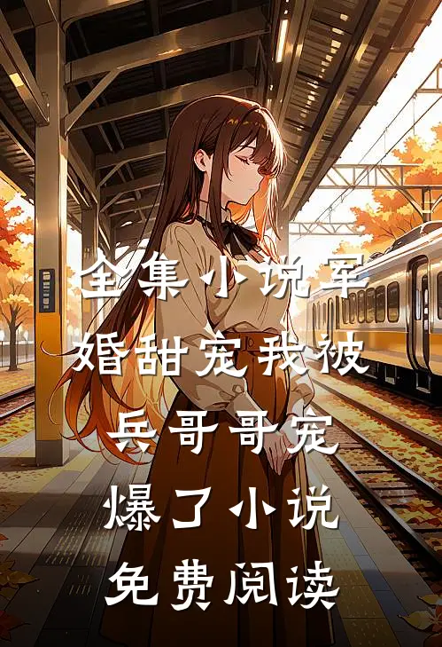全集小说军婚甜宠我被兵哥哥宠爆了小说免费阅读