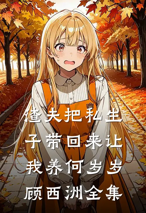 渣夫把私生子带回来让我养何岁岁顾西洲全集