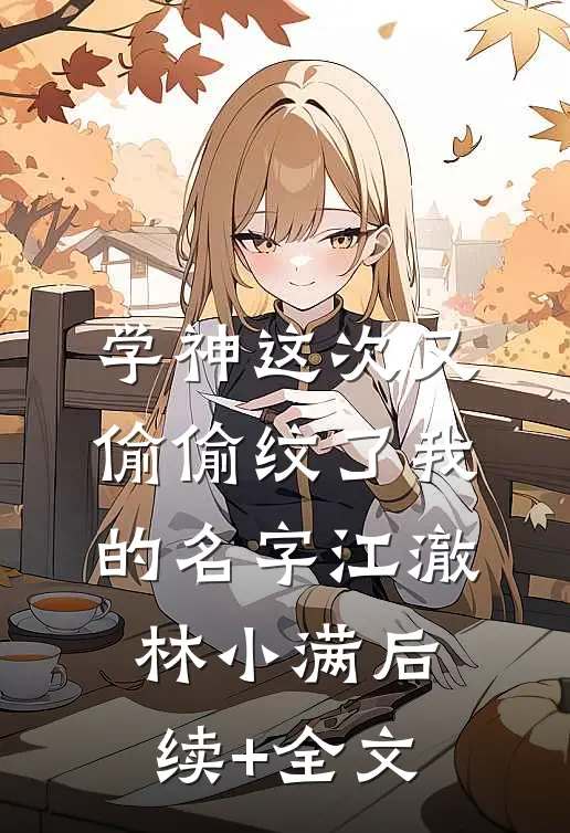 学神这次又偷偷纹了我的名字江澈林小满后续+全文