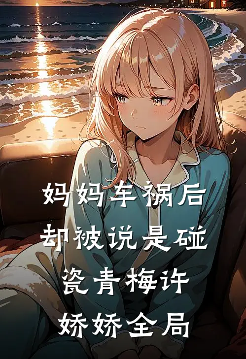 妈妈车祸后，却被说是碰瓷青梅许娇娇全局