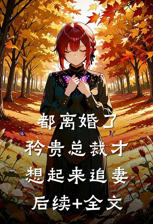 都离婚了，矜贵总裁才想起来追妻后续+全文