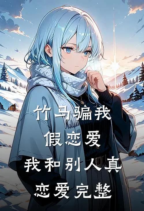 竹马骗我假恋爱，我和别人真恋爱完整