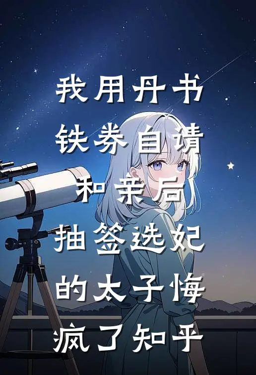 我用丹书铁券自请和亲后，抽签选妃的太子悔疯了知乎