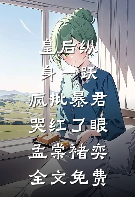 皇后纵身一跃，疯批暴君哭红了眼孟棠褚奕全文免费