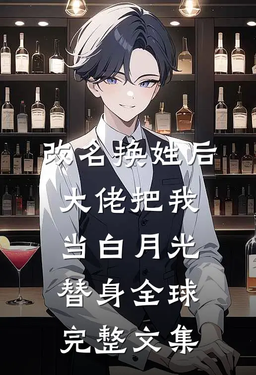 改名换姓后，大佬把我当白月光替身全球完整文集