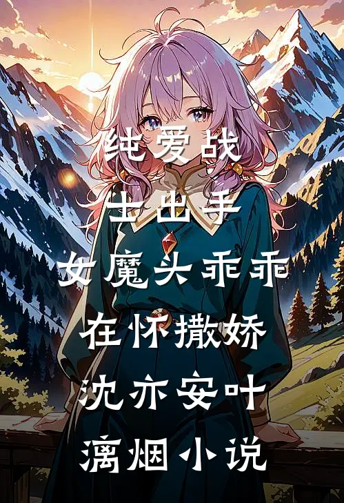 纯爱战士出手：女魔头乖乖在怀撒娇沈亦安叶漓烟小说