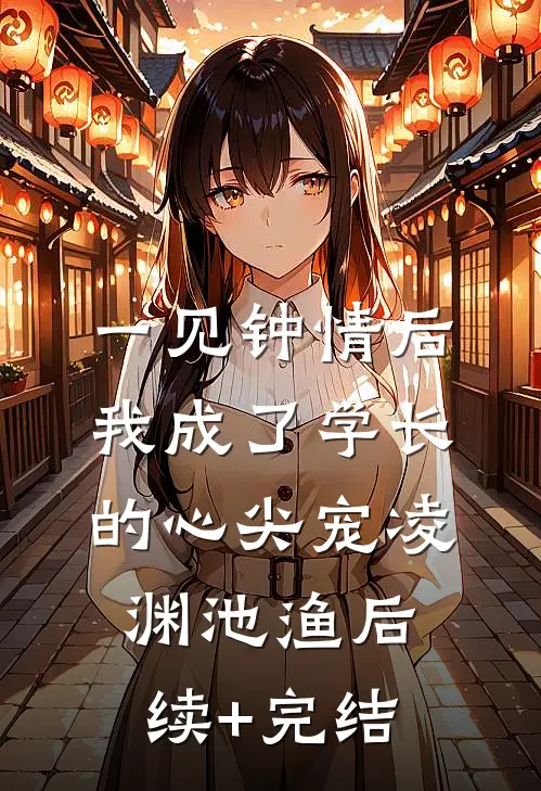 一见钟情后，我成了学长的心尖宠凌渊池渔后续+完结