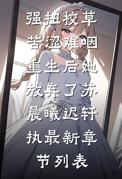 强扭校草苦涩难咽，重生后她放弃了苏晨曦迟轩执最新章节列表
