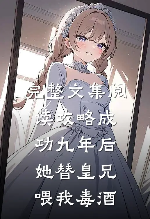 完整文集阅读攻略成功九年后，她替皇兄喂我毒酒