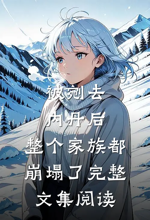 被剜去内丹后，整个家族都崩塌了完整文集阅读