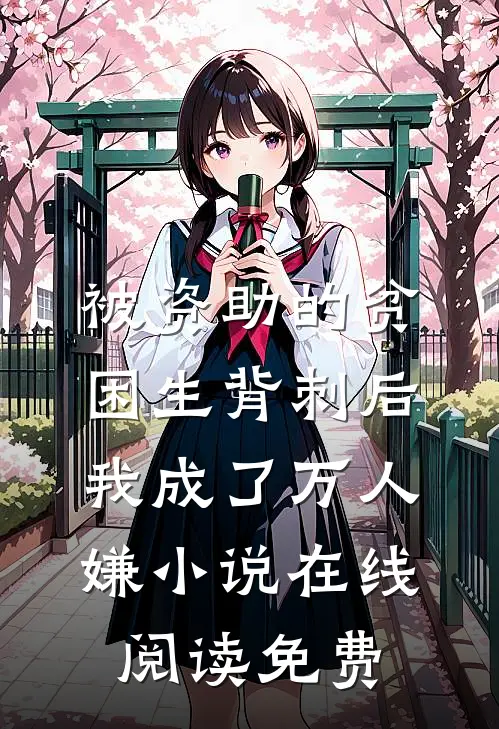 被资助的贫困生背刺后，我成了万人嫌小说在线阅读免费