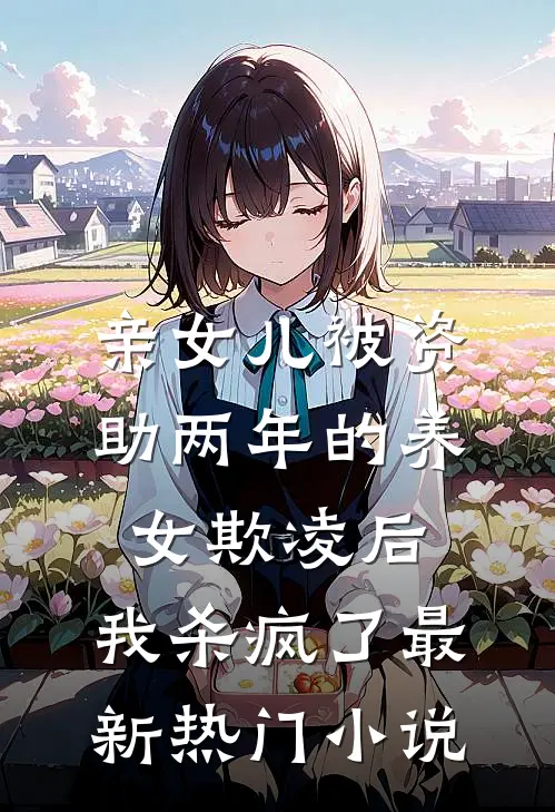 亲女儿被资助两年的养女欺凌后，我杀疯了最新热门小说