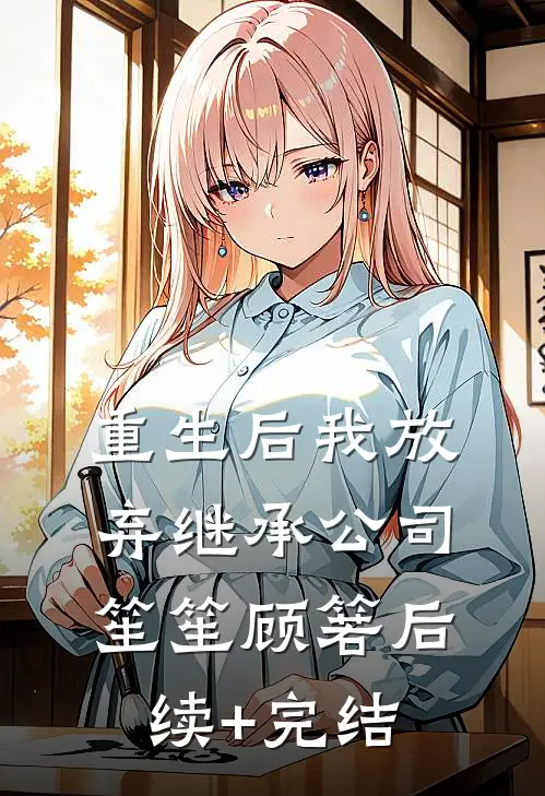 重生后我放弃继承公司笙笙顾箬后续+完结